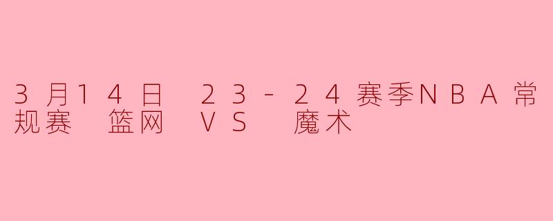 3月14日 23-24赛季NBA常规赛 篮网 VS 魔术